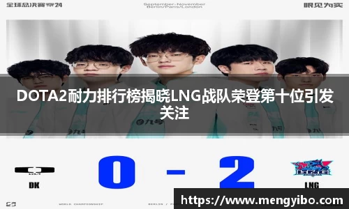 DOTA2耐力排行榜揭晓LNG战队荣登第十位引发关注