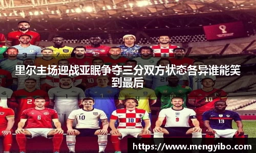 里尔主场迎战亚眠争夺三分双方状态各异谁能笑到最后