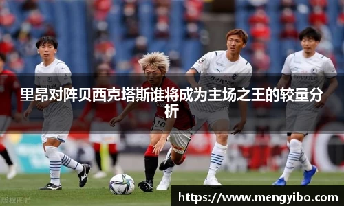 里昂对阵贝西克塔斯谁将成为主场之王的较量分析