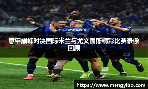 意甲巅峰对决国际米兰与尤文图斯精彩比赛录像回顾